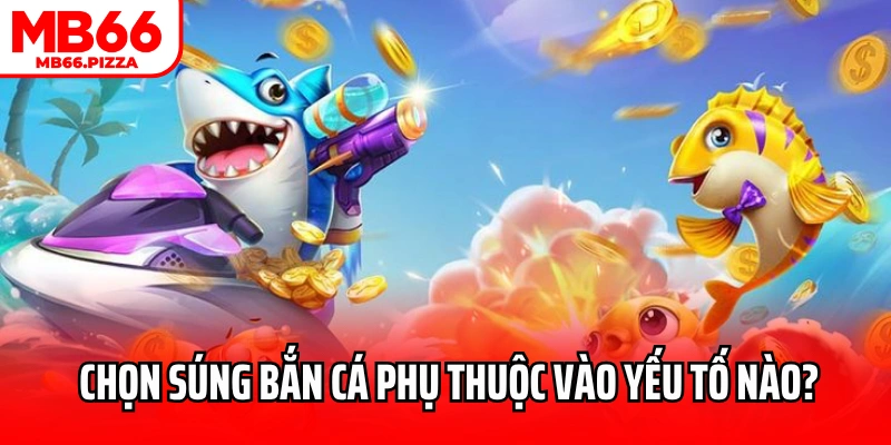 Cách chọn súng bắn cá phù hợp phụ thuộc vào yếu tố nào?