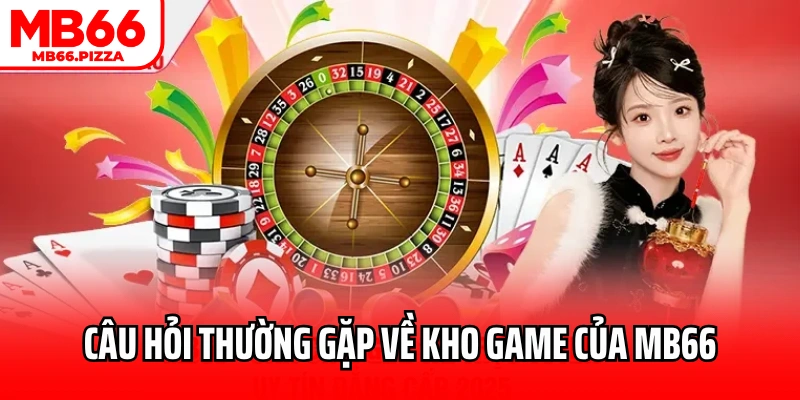 Câu hỏi thường gặp về kho game của MB66