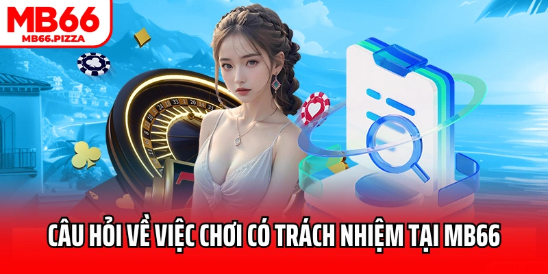 Câu hỏi về việc chơi có trách nhiệm tại MB66