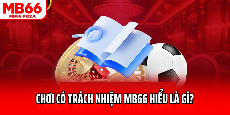 Chơi có trách nhiệm MB66 hiểu là gì?