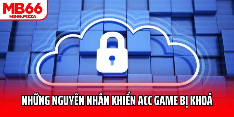 Những nguyên nhân khiến acc game bị khoá