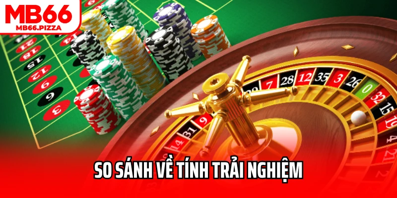 So sánh casino truyền thống và casino online về tính trải nghiệm