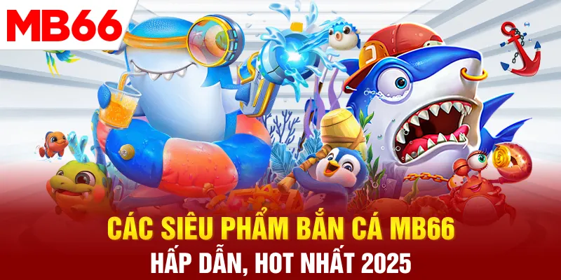 Các siêu phẩm bắn cá MB66 hấp dẫn, hot nhất 2025