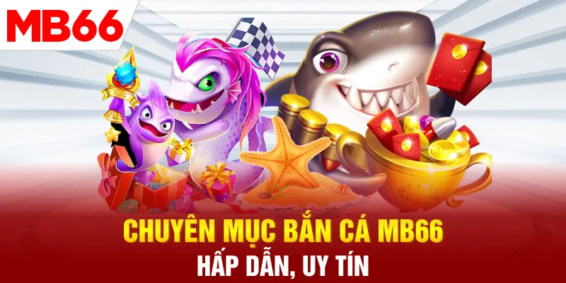 Chuyên mục bắn cá MB66 hấp dẫn, uy tín