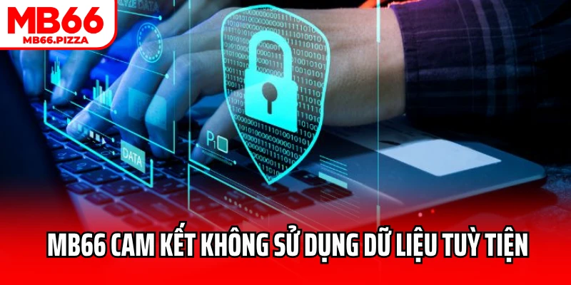 Chính sách bảo mật MB66 cam kết không sử dụng dữ liệu tuỳ tiện